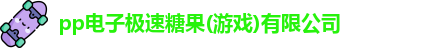 pp电子极速糖果(游戏)有限公司